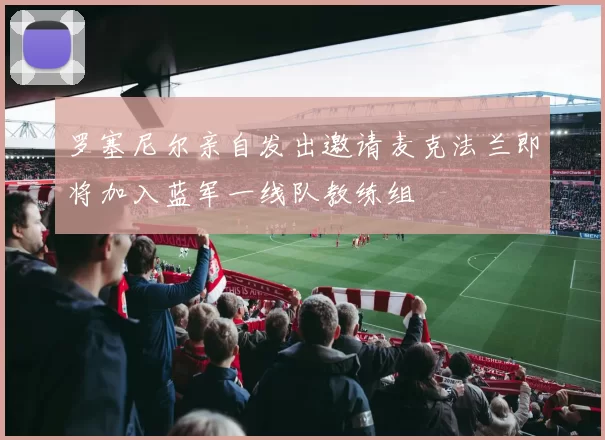 罗塞尼尔亲自发出邀请麦克法兰即将加入蓝军一线队教练组