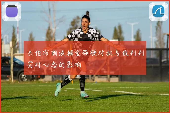 杰伦布朗谈掘金强硬对抗与裁判判罚对心态的影响